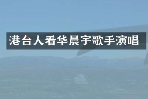 港台人看华晨宇歌手演唱