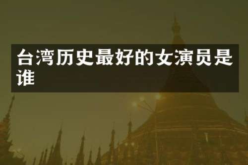 台湾历史最好的女演员是谁