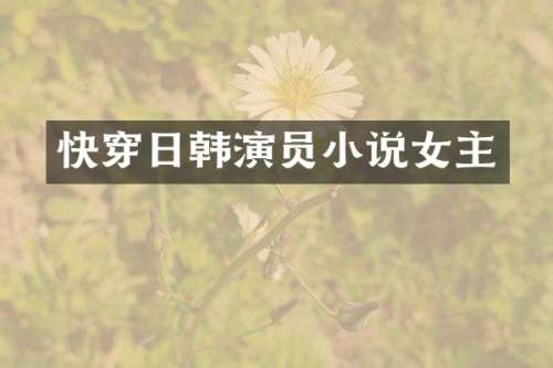 快穿日韩演员小说女主