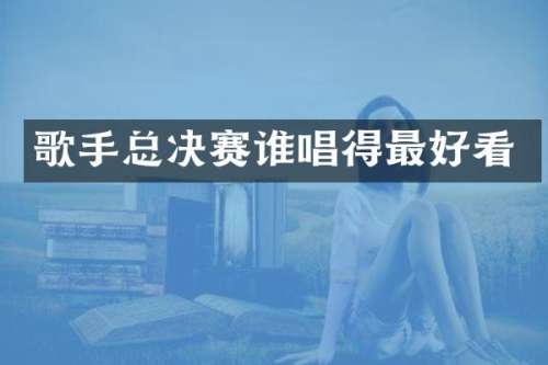 歌手总决赛谁唱得最好看