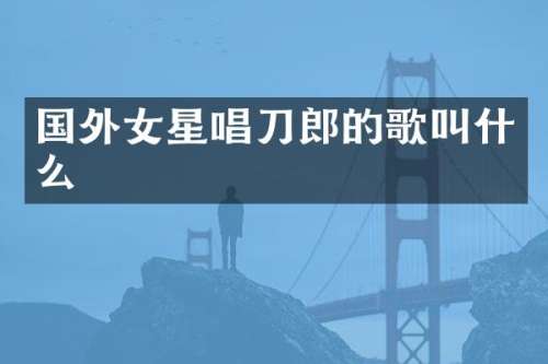 国外女星唱刀郎的歌叫什么