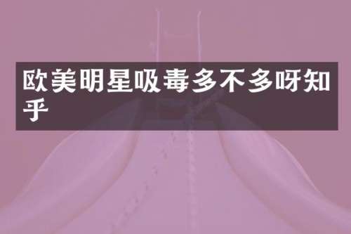 欧美明星吸毒多不多呀知乎
