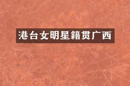 港台女明星籍贯广西