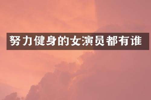努力健身的女演员都有谁