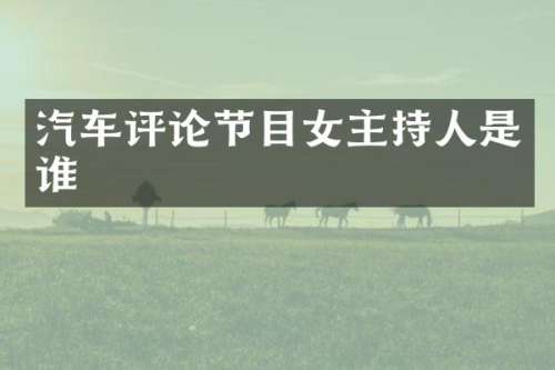 汽车评论节目女主持人是谁
