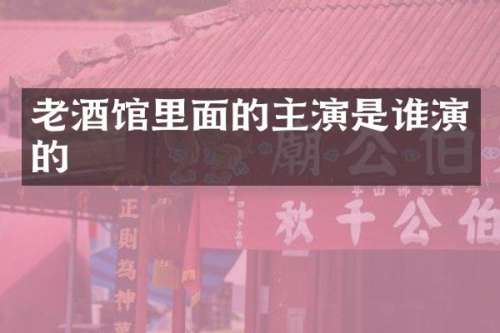 老酒馆里面的主演是谁演的