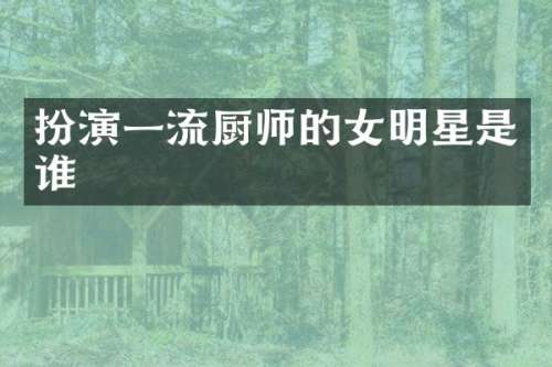 扮演一流厨师的女明星是谁