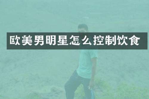 欧美男明星怎么控制饮食
