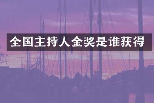 全国主持人金奖是谁获得