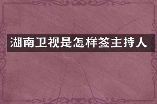 湖南卫视是怎样签主持人