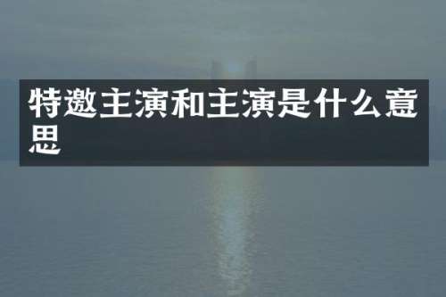 特邀主演和主演是什么意思