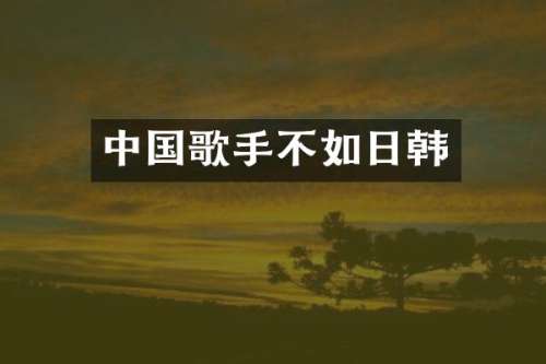 中国歌手不如日韩