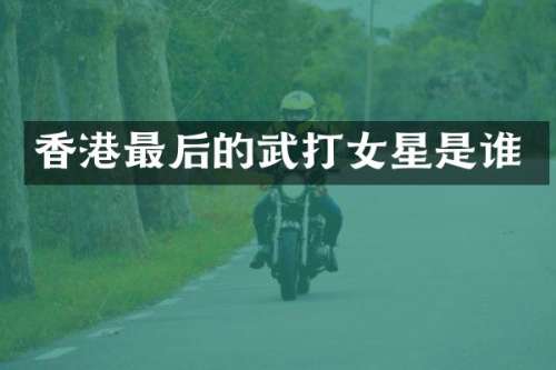 香港最后的武打女星是谁
