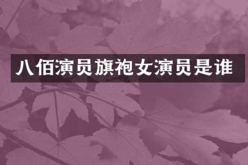 八佰演员旗袍女演员是谁