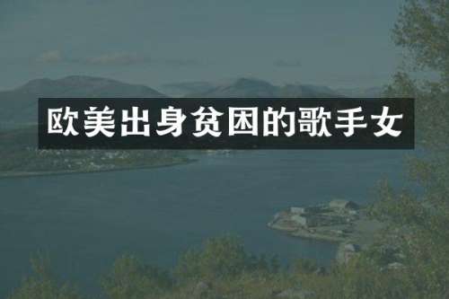 欧美出身贫困的歌手女