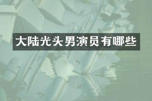 大陆光头男演员有哪些