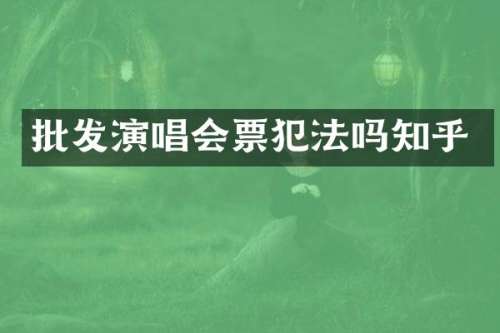 批发演唱会票犯法吗知乎