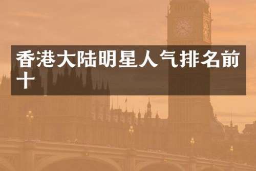 香港大陆明星人气排名前十