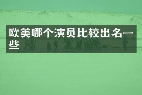 欧美哪个演员比较出名一些