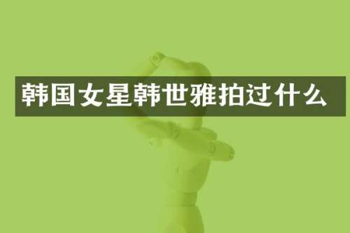 韩国女星韩世雅拍过什么