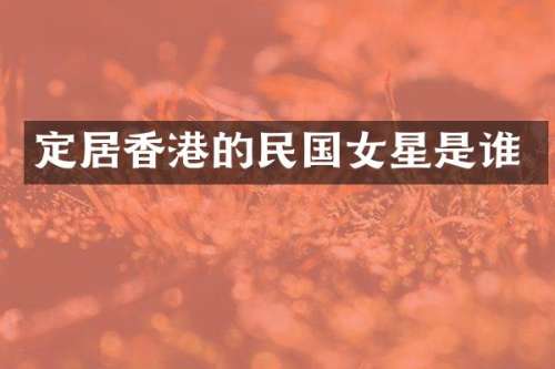 定居香港的民国女星是谁