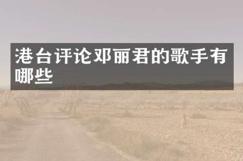 港台评论邓丽君的歌手有哪些