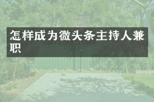 怎样成为微头条主持人兼职