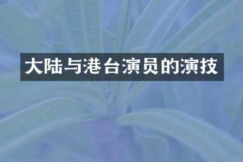 大陆与港台演员的演技