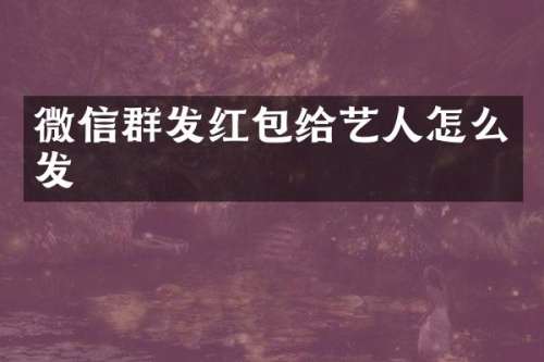 微信红包给艺人怎么发