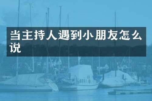 当主持人遇到小朋友怎么说