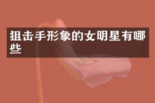 狙击手形象的女明星有哪些