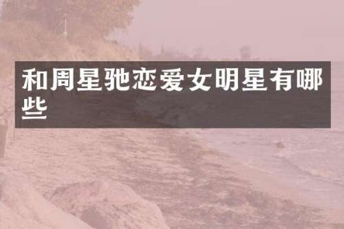 和周星驰恋爱女明星有哪些
