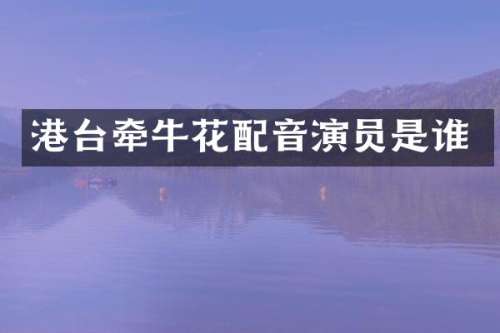 港台牵牛花配音演员是谁