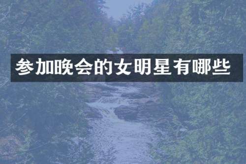 参加晚会的女明星有哪些