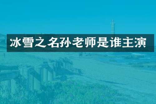 冰雪之名孙老师是谁主演