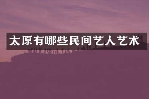 太原有哪些民间艺人艺术