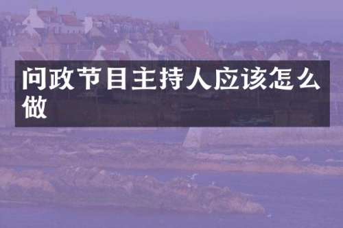 问政节目主持人应该怎么做
