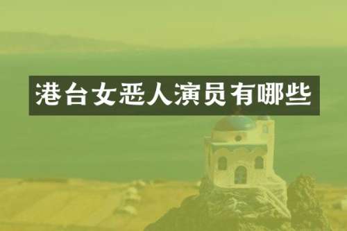 港台女恶人演员有哪些