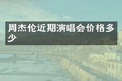 周杰伦近期演唱会价格多少