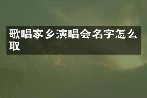 歌唱家乡演唱会名字怎么取