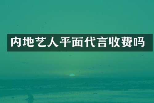 内地艺人平面代言收费吗