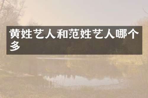 黄姓艺人和范姓艺人哪个多