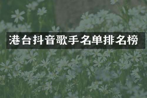 港台抖音歌手名单排名榜