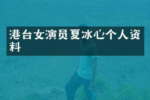 港台女演员夏冰心个人资料