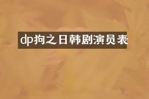dp狗之日韩剧演员表