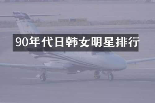 90年代日韩女明星排行
