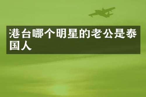 港台哪个明星的老公是泰国人