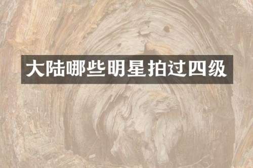 大陆哪些明星拍过四级