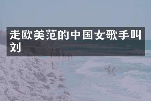 走欧美范的中国女歌手叫刘