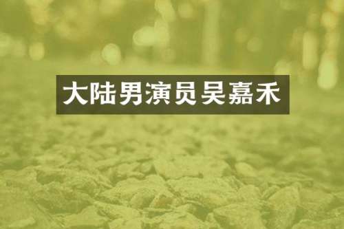 大陆男演员吴嘉禾